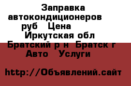 Заправка автокондиционеров 1200 руб › Цена ­ 1 200 - Иркутская обл., Братский р-н, Братск г. Авто » Услуги   